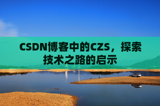 CSDN博客中的CZS，探索技术之路的启示